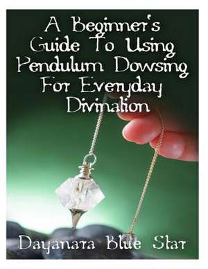 A Beginner's Guide to Using Pendulum Dowsing for Everyday Divination de Dayanara Blue Star