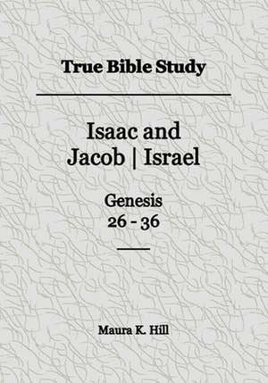 True Bible Study - Isaac and Jacob-Israel Genesis 26-36 de Maura K. Hill