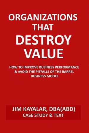 Organizations That Destroy Value de Jim Kayalar