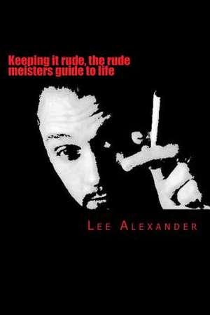 Keeping It Rude, the Rude Meisters Guide to Life de MR Lee Craig Alexander