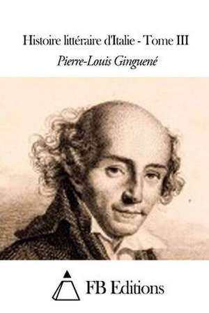 Histoire Litteraire D'Italie - Tome III de Pierre-Louis Ginguene