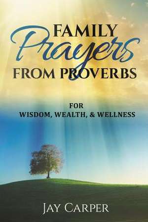 Family Prayers from Proverbs de Jay Carper