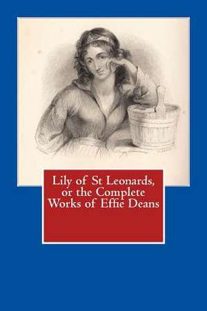 Lily of St Leonards, or the Complete Works of Effie Deans de Effie Deans