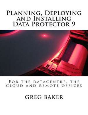 Planning, Deploying and Installing Data Protector 9 de Greg Baker