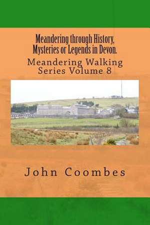 Meandering Through History, Mysteries or Legends in Devon. de John Coombes