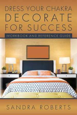 Dress Your Chakra Decorate for Success de Sandra Roberts