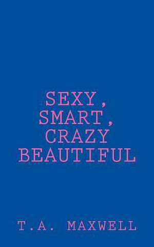 Sexy, Smart, Crazy Beautiful de T. a. Maxwell