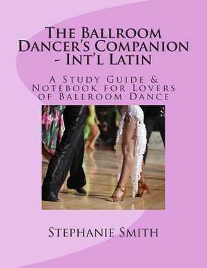 The Ballroom Dancer's Companion - International Latin de Stephanie Smith