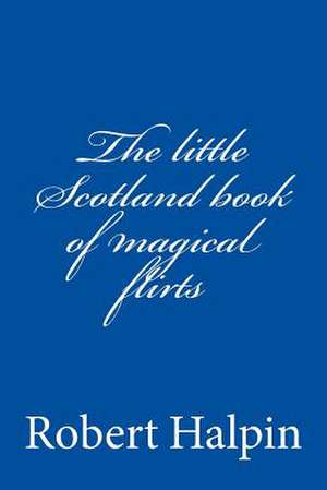 The Little Scotland Book of Magical Flirts de MR Robert Anthony Halpin