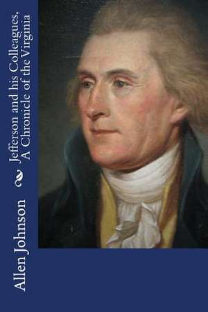 Jefferson and His Colleagues, a Chronicle of the Virginia de Allen Johnson