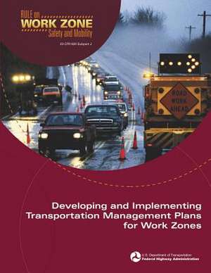 Developing and Implementing Transportation Management Plans for Work Zones de U. S. Department of Transportation