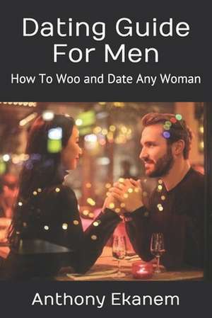 Dating Guide for Men de Anthony Ekanem