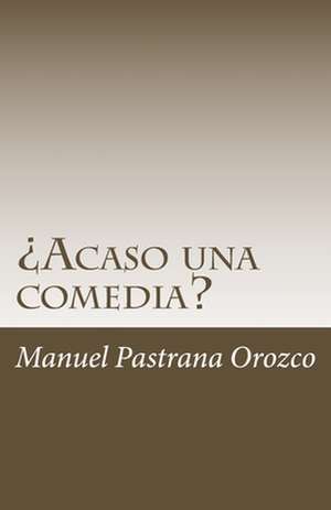 Acaso Una Comedia? de Manuel Pastrana Orozco