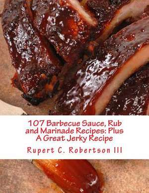 107 Barbecue Sauce, Rub and Marinade Recipes de Rupert C. Robertson III