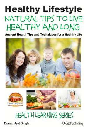 Healthy Lifestyle - Natural Tips to Live Healthy and Long - Ancient Health Tips and Techniques for a Healthy Life de Dueep Jyot Singh