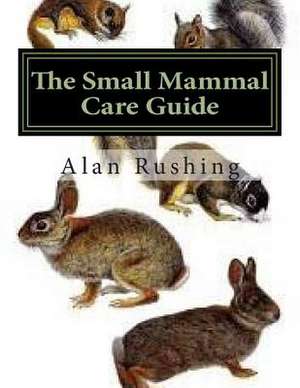 The Small Mammal Care Guide de MR Alan Rushing