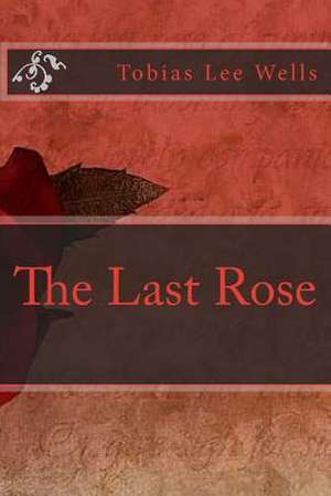 The Last Rose de Tobias Lee Wells