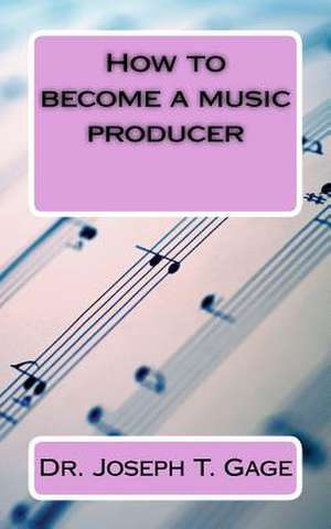 How to Become a Music Producer de Dr Joseph T. Gage