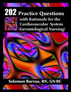 202 Practice Questions with Rationale for the Cardiovascular System de Solomon Barroa Rn