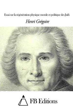 Essai Sur La Regeneration Physique Morale Et Politique Des Juifs de Henri Gregoire