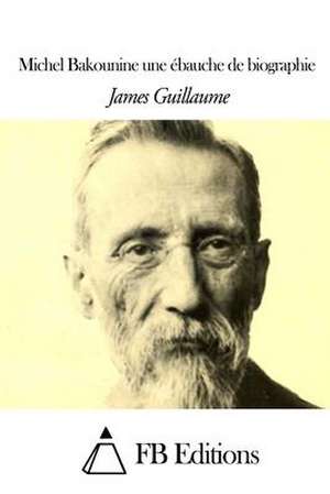 Michel Bakounine Une Ebauche de Biographie de James Guillaume