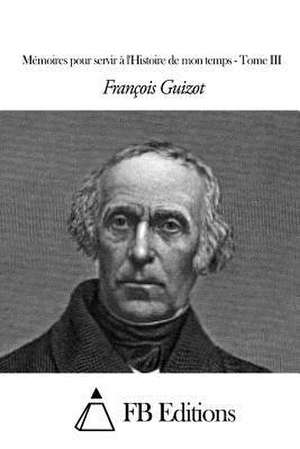 Memoires Pour Servir A L'Histoire de Mon Temps - Tome III de Francois Pierre Guilaume Guizot