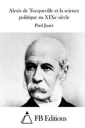 Alexis de Tocqueville Et La Science Politique Au Xixe Siecle de Paul Janet