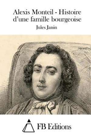 Alexis Monteil - Histoire D'Une Famille Bourgeoise de Jules Janin