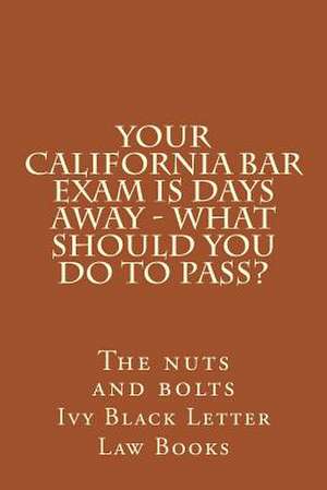 Your California Bar Exam Is Days Away - What Should You Do to Pass? de Ivy Black Letter Law Books