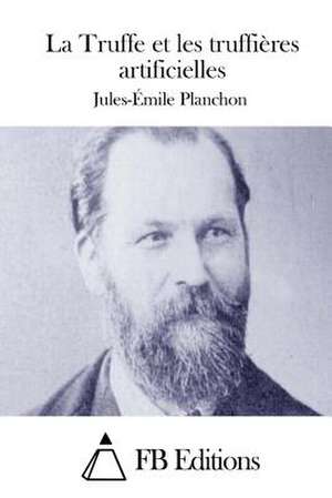 La Truffe Et Les Truffieres Artificielles de Jules-Emile Planchon