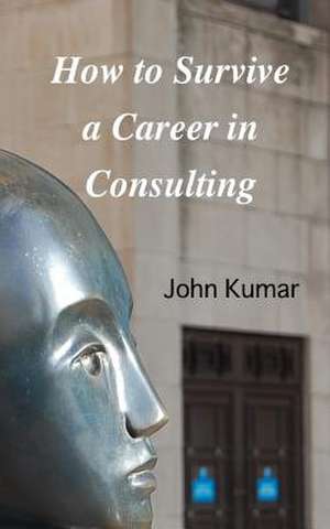 How to Survive a Career in Consulting de MR John Kumar