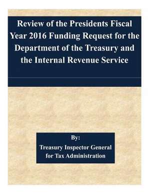 Review of the Presidents Fiscal Year 2016 Funding Request for the Department of the Treasury and the Internal Revenue Service de Treasury Inspector General for Tax Admin