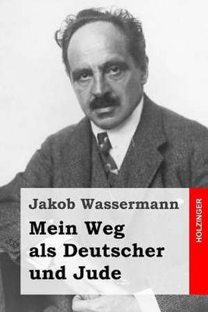 Mein Weg ALS Deutscher Und Jude de Jakob Wassermann