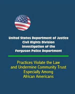 United States Department of Justice Civil Rights Division Investigation of the Ferguson Police Department - Practices Violate the Law and Undermine Co de U. S. Government