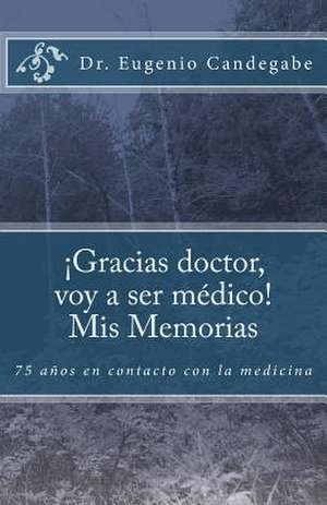 Gracias Dr. Voy a Ser Medico! - MIS Memorias de Dr Eugenio F. Candegabe