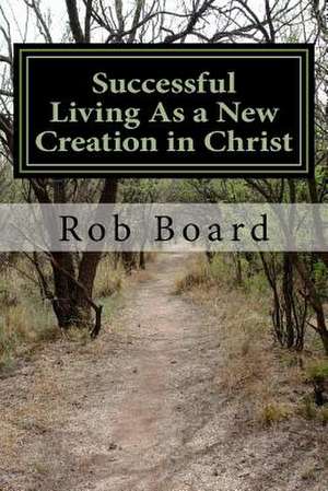 Successful Living as a New Creation in Christ de Rob Board