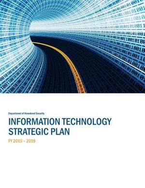 Information Technology Strategic Plan Fy 2015-2018 de Department of Homeland Security