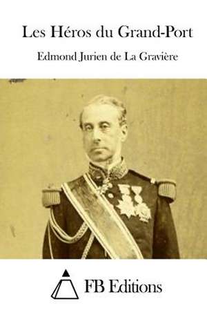 Les Heros Du Grand-Port de Edmond Jurien De La Graviere