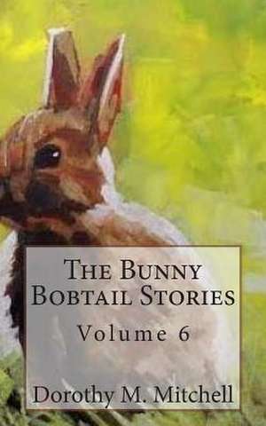 The Bunny Bobtail Stories - Volume 6 de Dorothy M. Mitchell