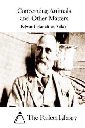 Concerning Animals and Other Matters de Edward Hamilton Aitken