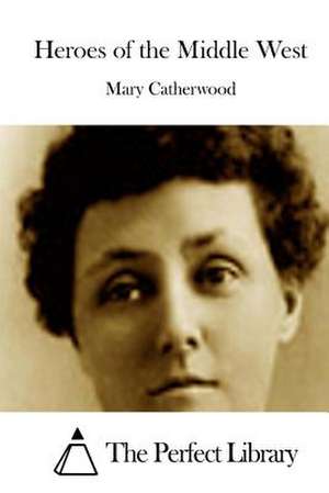 Heroes of the Middle West de Mary Catherwood