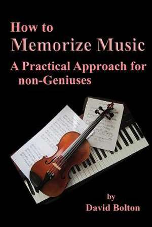 How to Memorize Music - A Practical Approach for Non-Geniuses de MR David Bolton