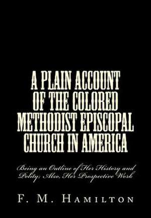 A Plain Account of the Colored Methodist Episcopal Church in America de F. M. Hamilton