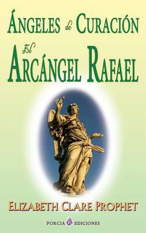 Angeles de Curacion. El Arcangel Rafael de Prophet, Elizabeth Clare