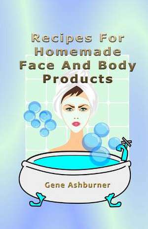 Recipes for Homemade Face and Body Products de Gene Ashburner