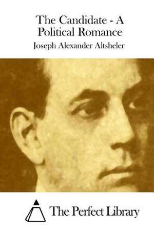 The Candidate - A Political Romance de Joseph Alexander Altsheler