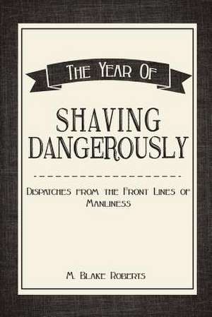 The Year of Shaving Dangerously de M. Blake Roberts