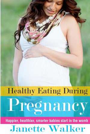 Healthy Eating During Pregnancy de Janette Walker