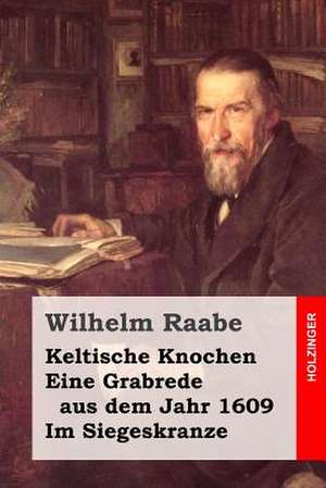 Keltische Knochen / Eine Grabrede Aus Dem Jahr 1609 / Im Siegeskranze de Wilhelm Raabe