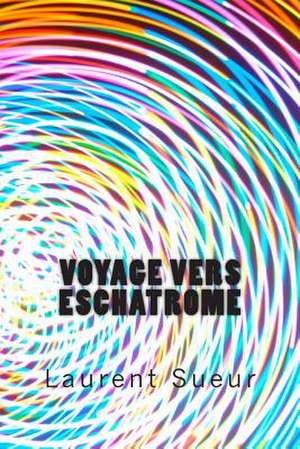 Voyage Vers Eschatrome de Laurent Paul Sueur